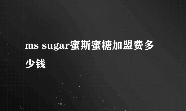 ms sugar蜜斯蜜糖加盟费多少钱