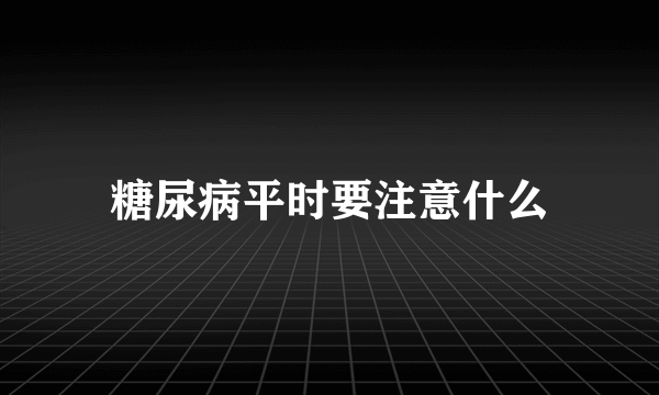 糖尿病平时要注意什么