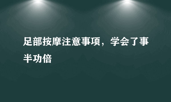 足部按摩注意事项，学会了事半功倍