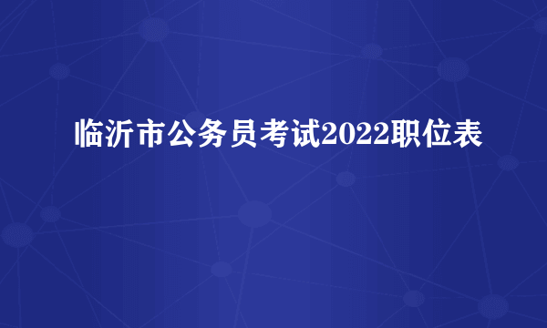 临沂市公务员考试2022职位表