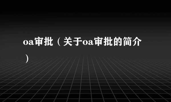 oa审批（关于oa审批的简介）