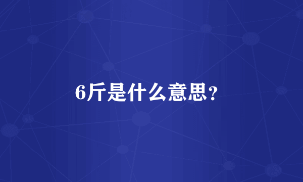 6斤是什么意思？