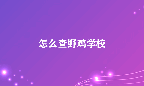 怎么查野鸡学校