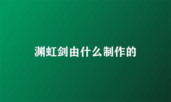 渊虹剑由什么制作的