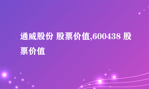 通威股份 股票价值,600438 股票价值