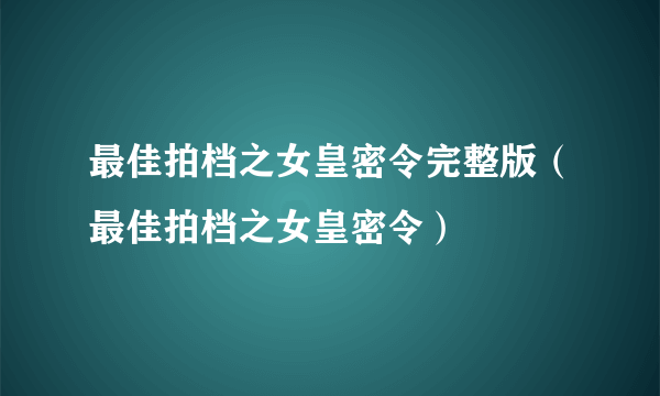 最佳拍档之女皇密令完整版（最佳拍档之女皇密令）
