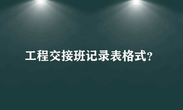 工程交接班记录表格式？