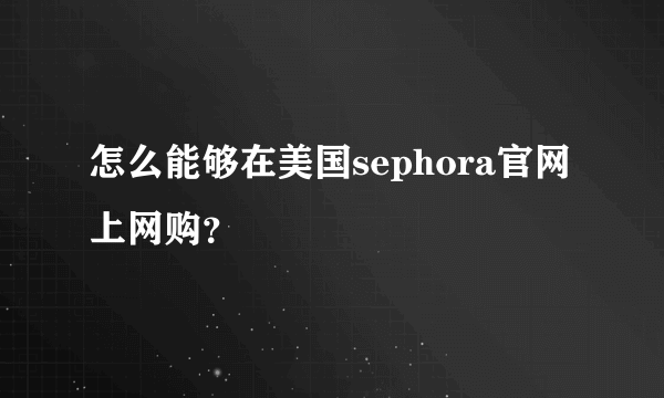 怎么能够在美国sephora官网上网购？
