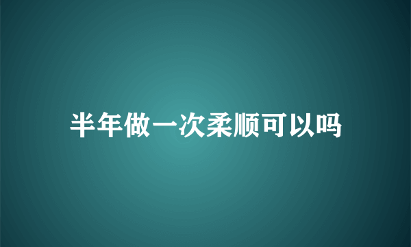 半年做一次柔顺可以吗