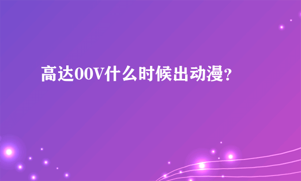 高达00V什么时候出动漫？