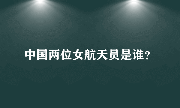 中国两位女航天员是谁？