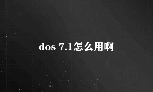 dos 7.1怎么用啊