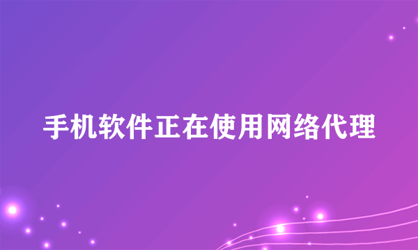 手机软件正在使用网络代理