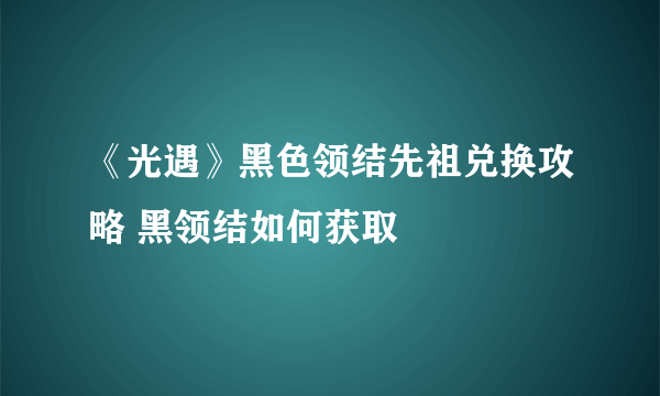 《光遇》黑色领结先祖兑换攻略 黑领结如何获取