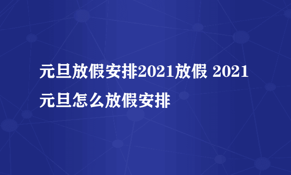 元旦放假安排2021放假 2021元旦怎么放假安排