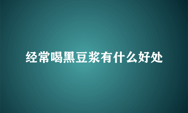 经常喝黑豆浆有什么好处