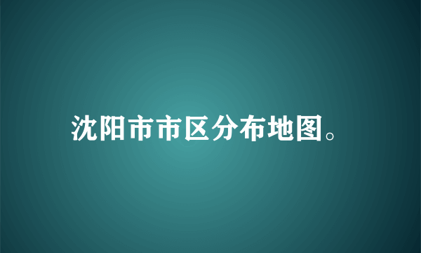 沈阳市市区分布地图。