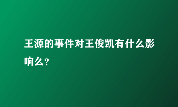 王源的事件对王俊凯有什么影响么？