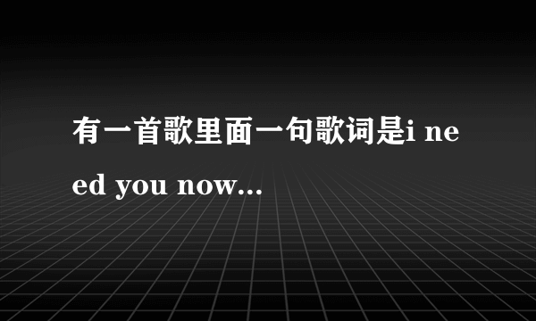 有一首歌里面一句歌词是i need you now，是什么歌？