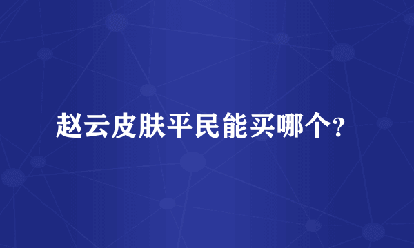 赵云皮肤平民能买哪个？