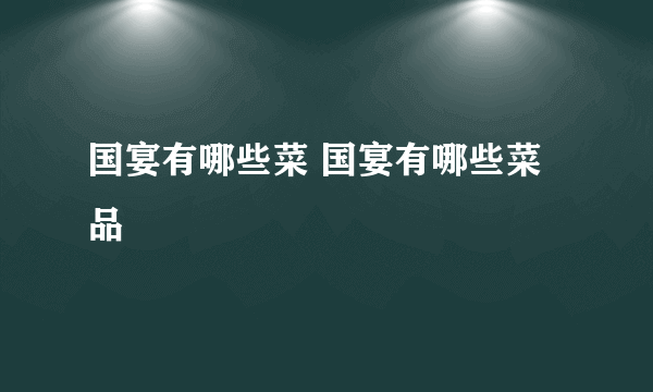 国宴有哪些菜 国宴有哪些菜品