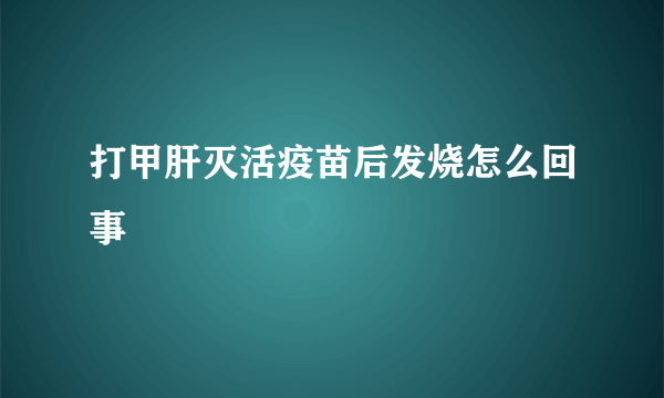 打甲肝灭活疫苗后发烧怎么回事