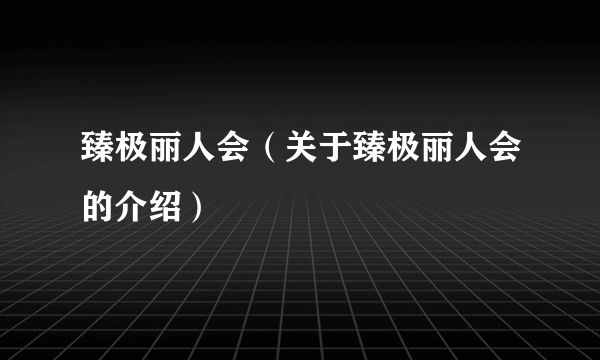 臻极丽人会（关于臻极丽人会的介绍）