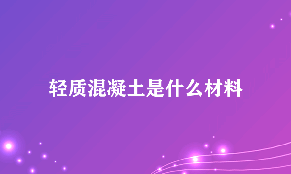轻质混凝土是什么材料