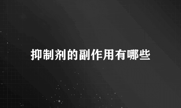 抑制剂的副作用有哪些