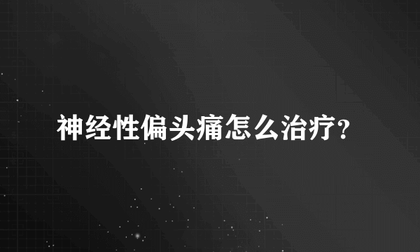 神经性偏头痛怎么治疗？
