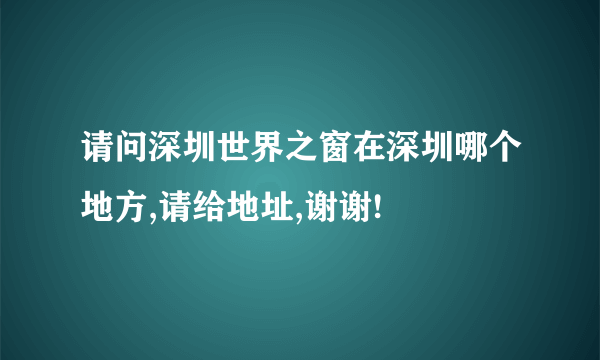请问深圳世界之窗在深圳哪个地方,请给地址,谢谢!