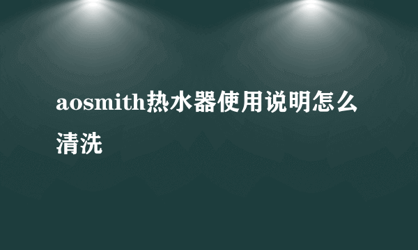 aosmith热水器使用说明怎么清洗