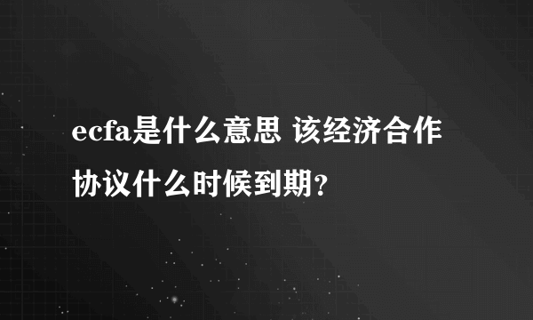 ecfa是什么意思 该经济合作协议什么时候到期？