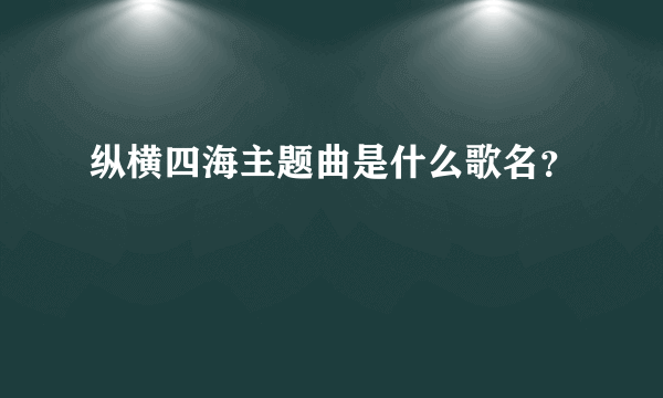 纵横四海主题曲是什么歌名？