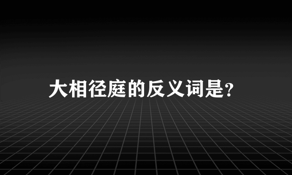 大相径庭的反义词是？