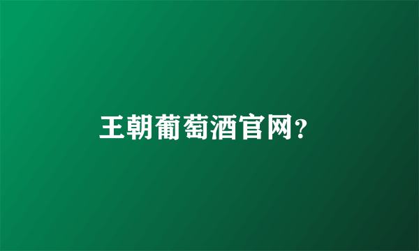王朝葡萄酒官网？