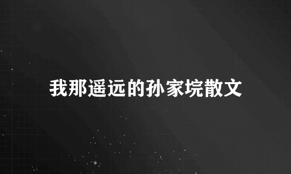我那遥远的孙家垸散文