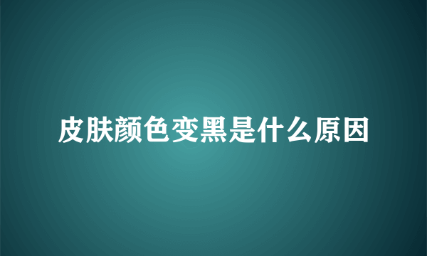 皮肤颜色变黑是什么原因