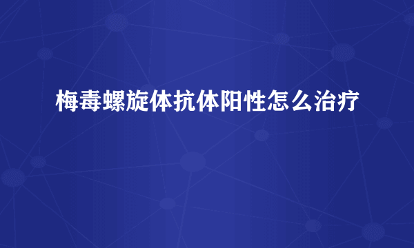 梅毒螺旋体抗体阳性怎么治疗