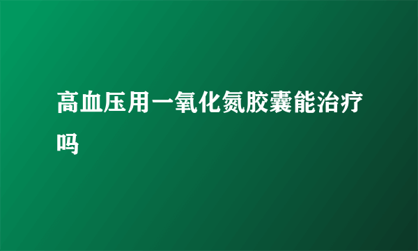 高血压用一氧化氮胶囊能治疗吗