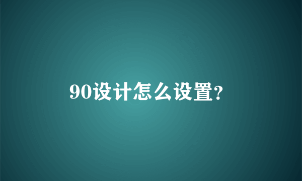 90设计怎么设置？
