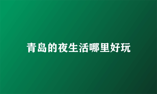 青岛的夜生活哪里好玩