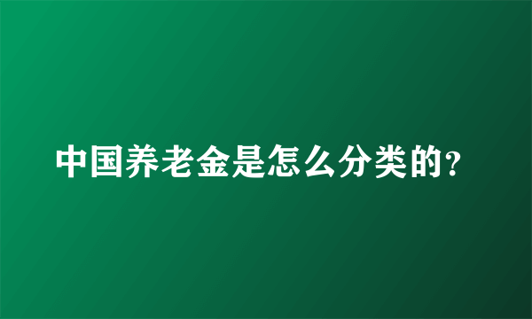 中国养老金是怎么分类的？