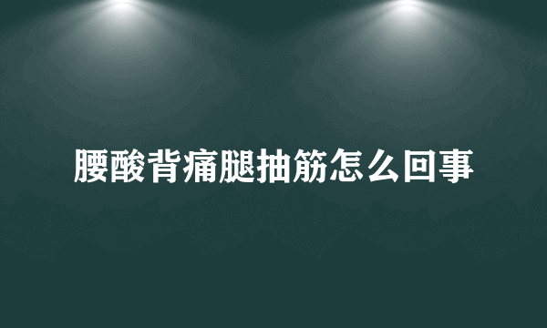 腰酸背痛腿抽筋怎么回事