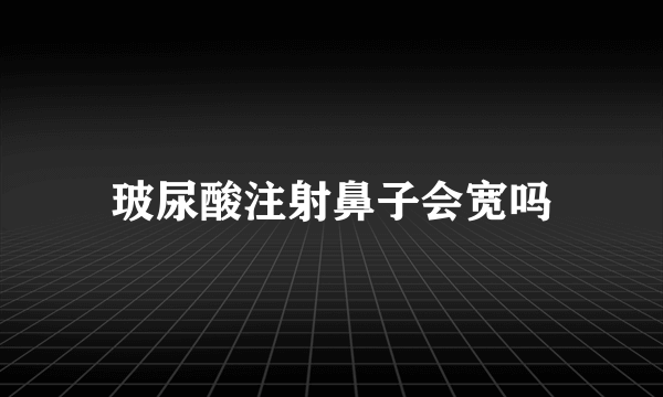 玻尿酸注射鼻子会宽吗