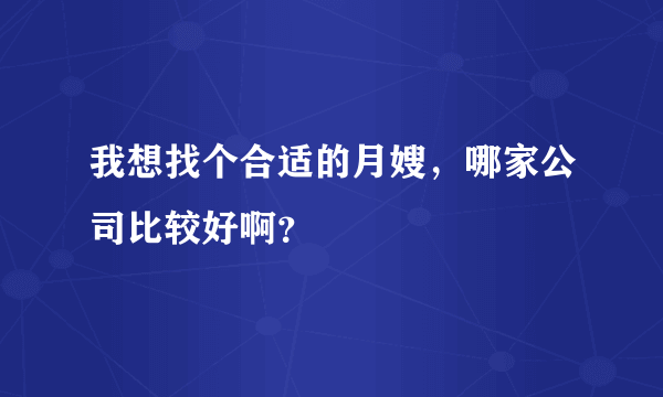我想找个合适的月嫂，哪家公司比较好啊？
