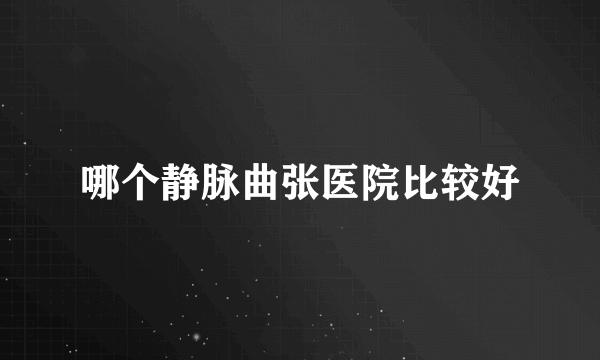 哪个静脉曲张医院比较好