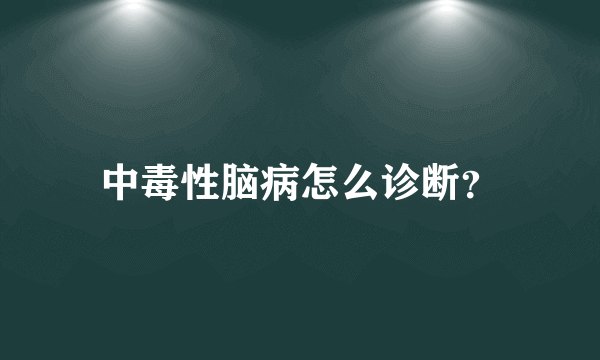 中毒性脑病怎么诊断？