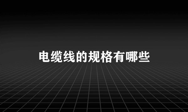 电缆线的规格有哪些