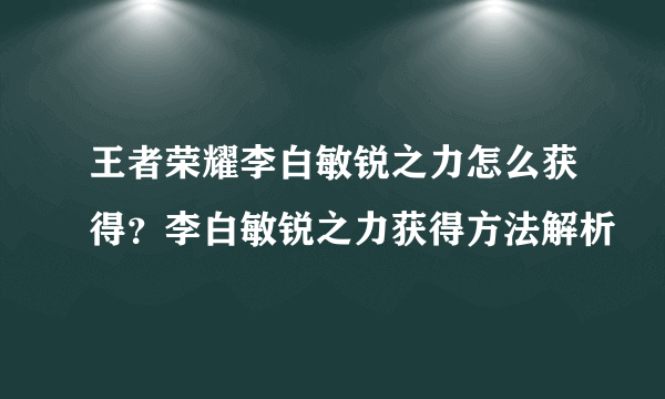 王者荣耀李白敏锐之力怎么获得？李白敏锐之力获得方法解析
